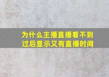 为什么主播直播看不到 过后显示又有直播时间